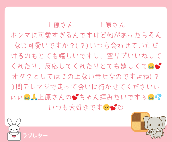 上原さん‼️‼️‼️‼️‼️‼️‼️上原さんホンマに可愛すぎるんですけど何があったらそんなに可愛いですか？(？)いつも会わせていただけるのもとても嬉しいですし、空リプいいねしてくれたり、反応してくれたりとても嬉しくて😭💕オタクとしてはこの上ない幸せなのですよね(？)関テレマジで走って会いに行かせてくださいぃぃぃ😭🙏上原さんの💕ちゃん拝みたいですぅ😭💦いつも大好きです😖💕