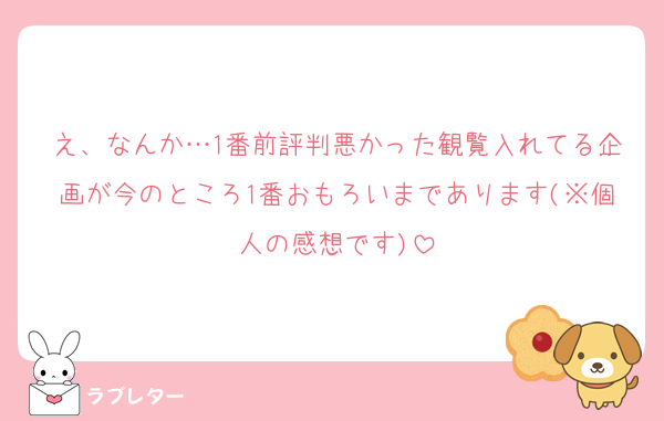 え、なんか…1番前評判悪かった観覧入れてる企画が今のところ1番おもろいまであります(※個人の感想です)