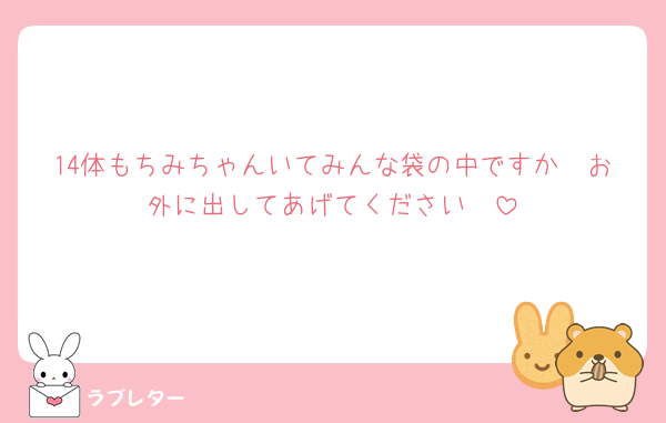 14体もちみちゃんいてみんな袋の中ですか🥺お外に出してあげてください🥺