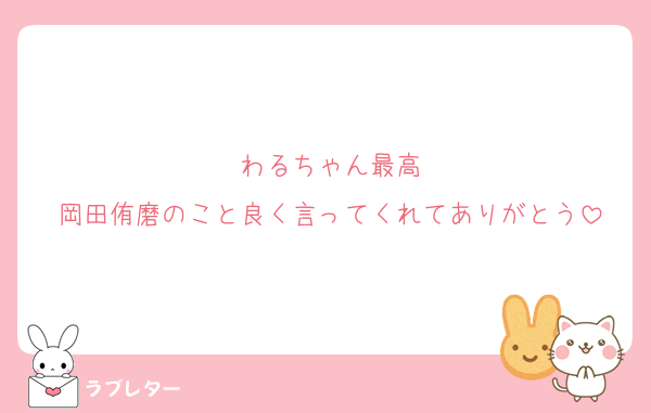 わるちゃん最高
岡田侑磨のこと良く言ってくれてありがとう