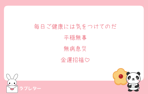 毎日ご健康には気をつけてのだ
平穏無事
無病息災
金運招福