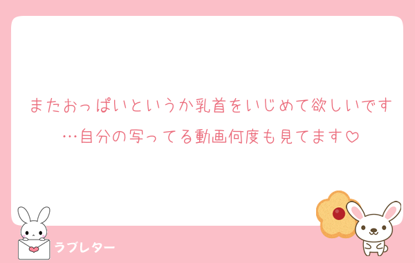 またおっぱいというか乳首をいじめて欲しいです…自分の写ってる動画何度も見てます