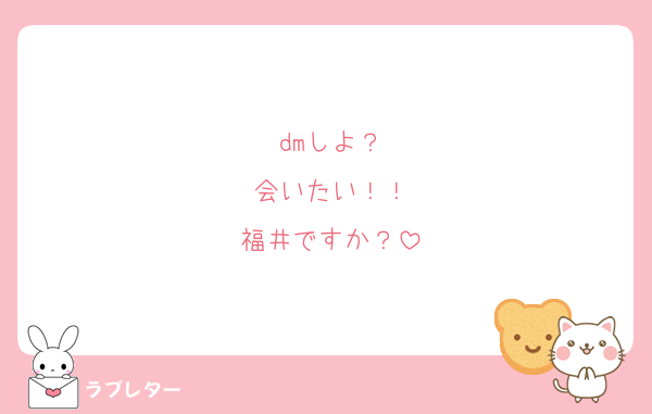 dmしよ？
会いたい！！
福井ですか？