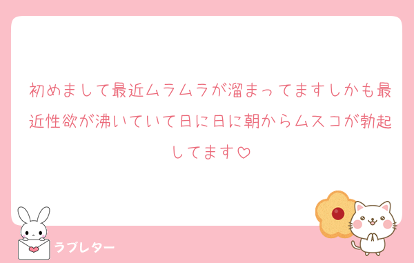 初めまして最近ムラムラが溜まってますしかも最近性欲が沸いていて日に日に朝からムスコが勃起してます