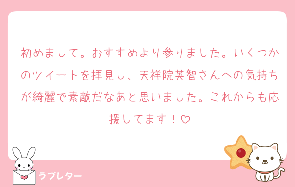 初めまして。おすすめより参りました。いくつかのツイートを拝見し、天祥院英智さんへの気持ちが綺麗で素敵だなあと思いました。これからも応援してます！