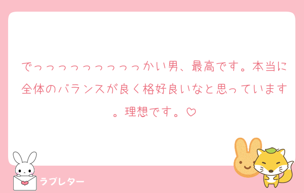 でっっっっっっっっっかい男、最高です。本当に全体のバランスが良く格好良いなと思っています。理想です。
