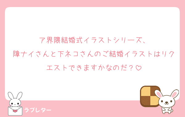 ア界隈結婚式イラストシリーズ、
障ナイさんと下ネコさんのご結婚イラストはリクエストできますかなのだ？