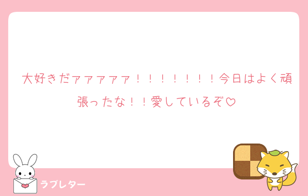 大好きだァァァァァ！！！！！！！今日はよく頑張ったな！！愛しているぞ