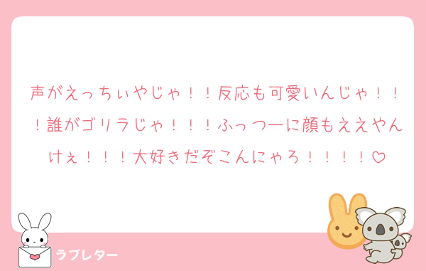 声がえっちぃやじゃ！！反応も可愛いんじゃ！！！誰がゴリラじゃ！！！ふっつーに顔もええやんけぇ！！！大好きだぞこんにゃろ！！！！