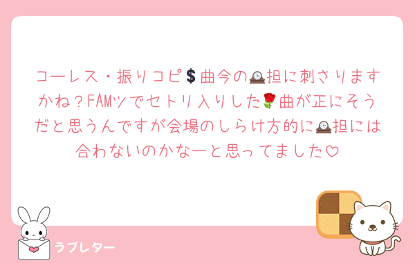 コーレス・振りコピ💲曲今の🕰️担に刺さりますかね？FAMツでセトリ入りした🌹曲が正にそうだと思うんですが会場のしらけ方的に🕰️担には合わないのかなーと思ってました