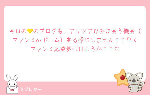 今日の💛のブログも、アリツア以外に会う機会（ファンミorドーム）ある感じしません？？早くファンミ応募券つけようか？？