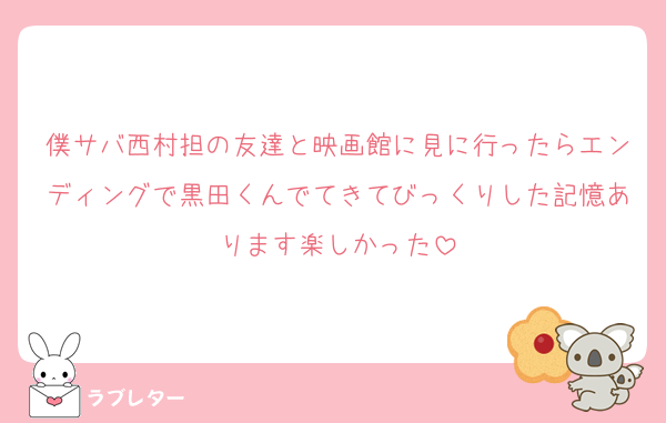 僕サバ西村担の友達と映画館に見に行ったらエンディングで黒田くんでてきてびっくりした記憶あります楽しかった