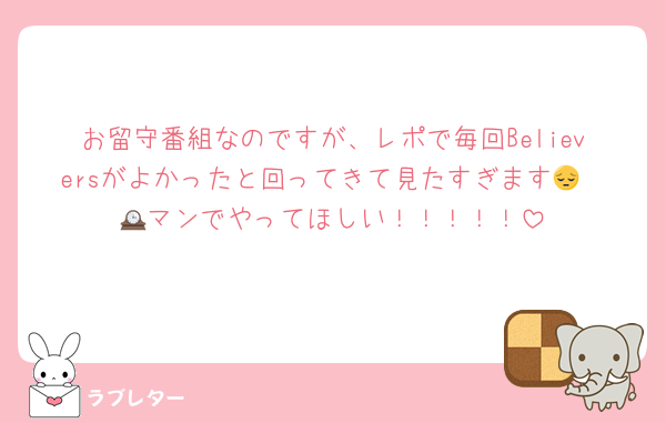 お留守番組なのですが、レポで毎回Believersがよかったと回ってきて見たすぎます😔
🕰️マンでやってほしい！！！！！
