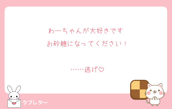 わーちゃんが大好きです♥️
お砂糖になってください！

……逃げ