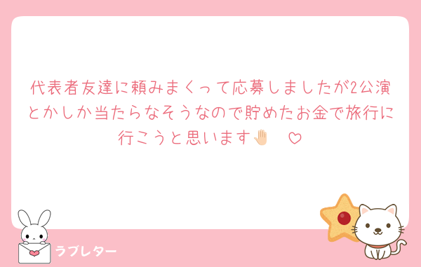 代表者友達に頼みまくって応募しましたが2公演とかしか当たらなそうなので貯めたお金で旅行に行こうと思います🤚🏻