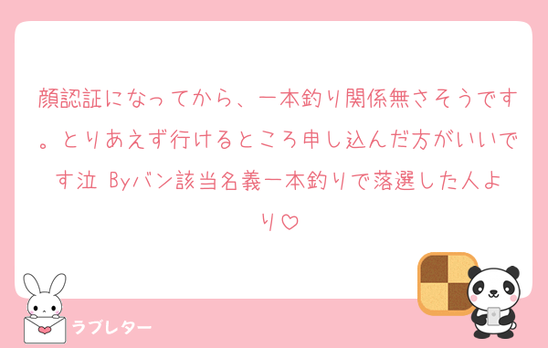 顔認証になってから、一本釣り関係無さそうです。とりあえず行けるところ申し込んだ方がいいです泣 Byバン該当名義一本釣りで落選した人より