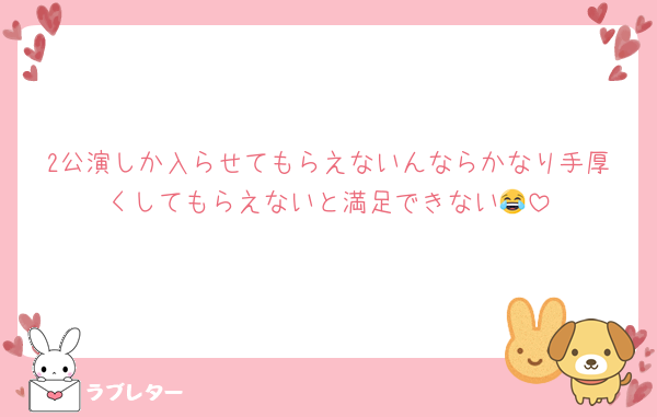 2公演しか入らせてもらえないんならかなり手厚くしてもらえないと満足できない😂