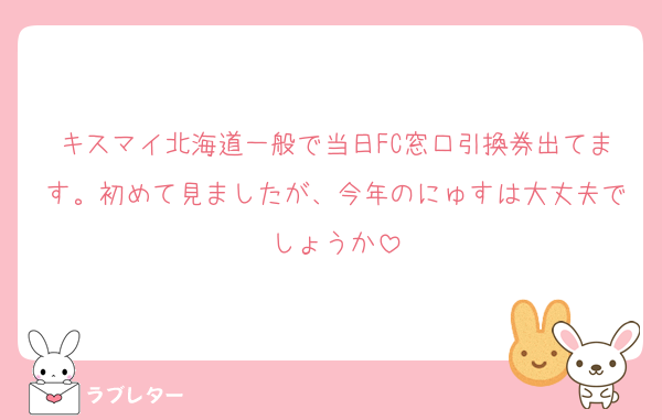 キスマイ北海道一般で当日FC窓口引換券出てます。初めて見ましたが、今年のにゅすは大丈夫でしょうか