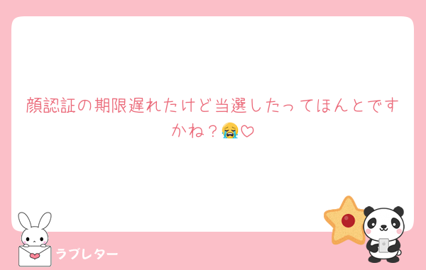 顔認証の期限遅れたけど当選したってほんとですかね？😭