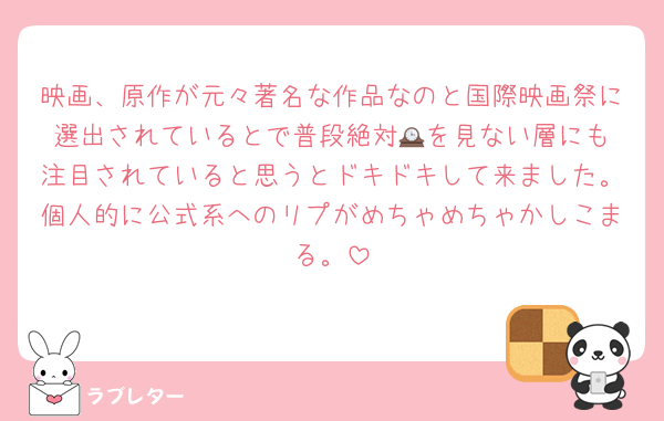 映画、原作が元々著名な作品なのと国際映画祭に選出されているとで普段絶対🕰️を見ない層にも注目されていると思うとドキドキして来ました。個人的に公式系へのリプがめちゃめちゃかしこまる。