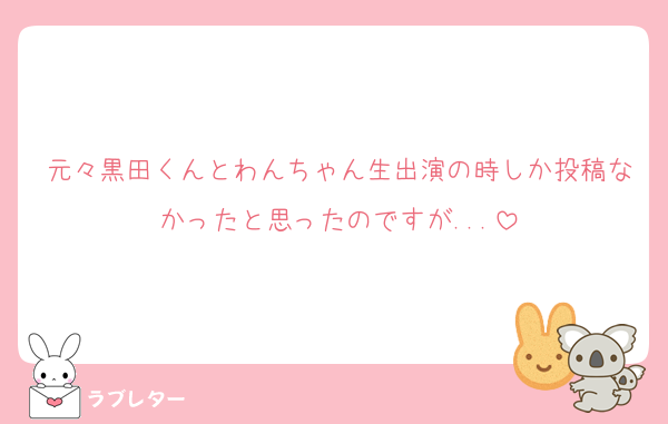 元々黒田くんとわんちゃん生出演の時しか投稿なかったと思ったのですが...