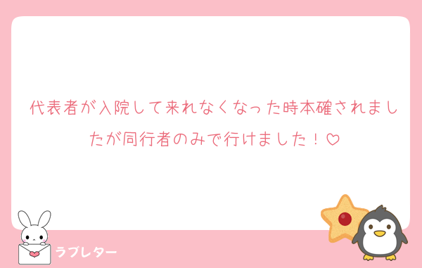 代表者が入院して来れなくなった時本確されましたが同行者のみで行けました！