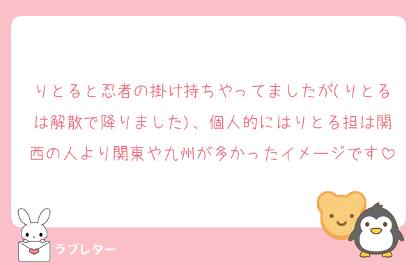 りとると忍者の掛け持ちやってましたが(りとるは解散で降りました)、個人的にはりとる担は関西の人より関東や九州が多かったイメージです