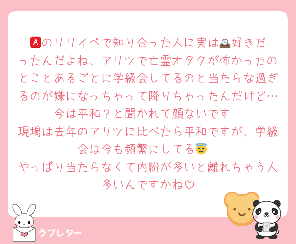 🅰️のリリイベで知り合った人に実は🕰️好きだったんだよね、アリツで亡霊オタクが怖かったのとことあるごとに学級会してるのと当たらな過ぎるのが嫌になっちゃって降りちゃったんだけど…今は平和？と聞かれて顔ないです
現場は去年のアリツに比べたら平和ですが、学級会は今も頻繁にしてる😇
やっぱり当たらなくて内紛が多いと離れちゃう人多いんですかね