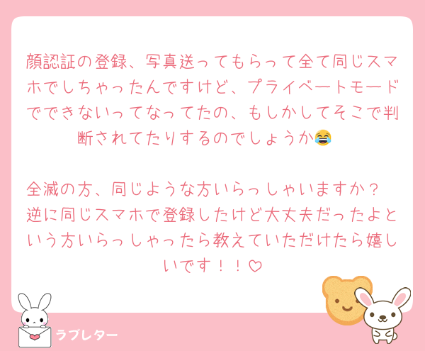 顔認証の登録、写真送ってもらって全て同じスマホでしちゃったんですけど、プライベートモードでできないってなってたの、もしかしてそこで判断されてたりするのでしょうか😂

全滅の方、同じような方いらっしゃいますか？
逆に同じスマホで登録したけど大丈夫だったよという方いらっしゃったら教えていただけたら嬉しいです！！