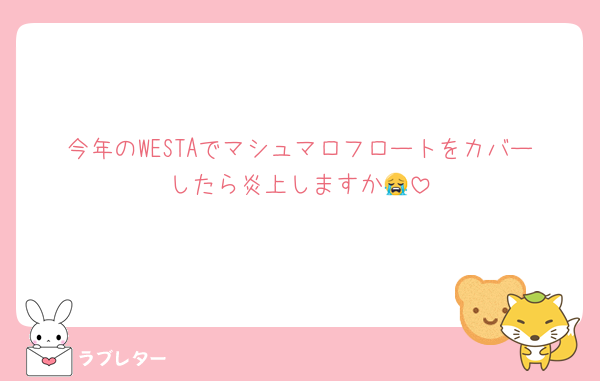 今年のWESTAでマシュマロフロートをカバーしたら炎上しますか😭