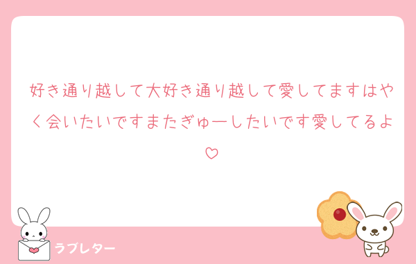 好き通り越して大好き通り越して愛してますはやく会いたいですまたぎゅーしたいです愛してるよ