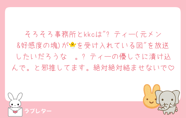 そろそろ事務所とkkcは"⚔️ティー(元メン&好感度の塊)が🐣を受け入れている図"を放送したいだろうな〜。⚔️ティーの優しさに漬け込んで。と邪推してます。絶対絶対絡ませないで