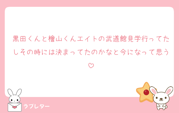 黒田くんと檜山くんエイトの武道館見学行ってたしその時には決まってたのかなと今になって思う