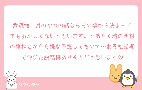 武道館11月のやつの話ならその頃から決まっててもおかしくないと思います。とあたく魂の西村の挨拶とかから嫌な予感してたので…おそ松延期で伸びた説結構ありそうだと思います