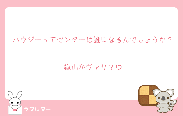 ハウジーってセンターは誰になるんでしょうか？
織山かヴァサ？