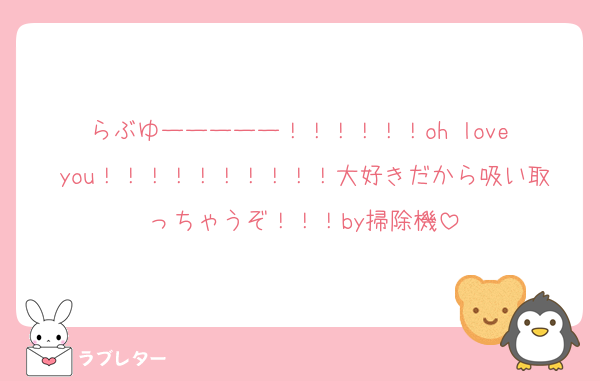 らぶゆーーーーー！！！！！！oh love you！！！！！！！！！！大好きだから吸い取っちゃうぞ！！！by掃除機