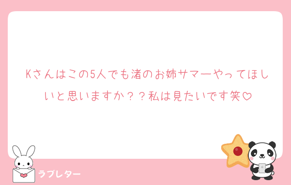 Kさんはこの5人でも渚のお姉サマーやってほしいと思いますか？？私は見たいです笑