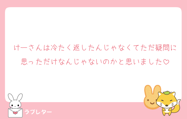 けーさんは冷たく返したんじゃなくてただ疑問に思っただけなんじゃないのかと思いました