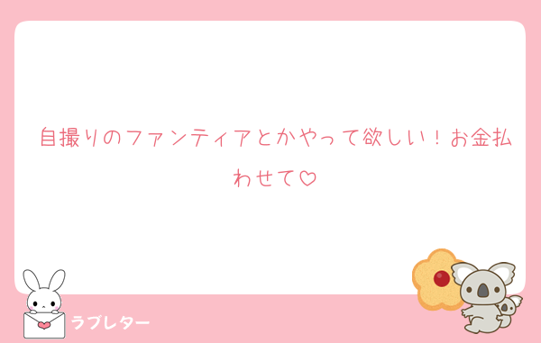 自撮りのファンティアとかやって欲しい！お金払わせて