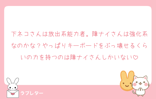 下ネコさんは放出系能力者。障ナイさんは強化系なのかな？やっぱりキーボードをぶっ壊せるくらいの力を持つのは障ナイさんしかいない
