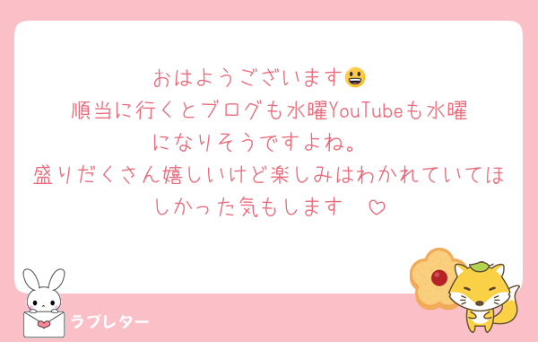 おはようございます😃
順当に行くとブログも水曜YouTubeも水曜になりそうですよね。
盛りだくさん嬉しいけど楽しみはわかれていてほしかった気もします🥺