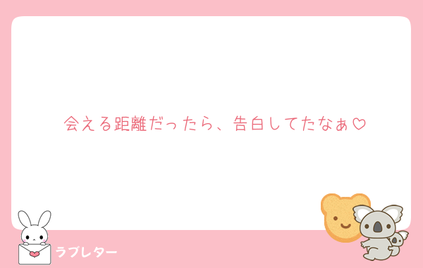 会える距離だったら、告白してたなぁ
