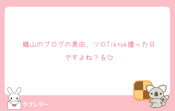 織山のブログの黒田、ソロTiktok撮った日ですよね？る