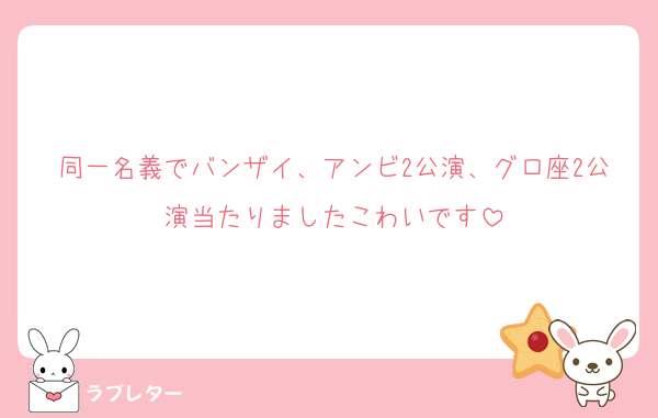 同一名義でバンザイ、アンビ2公演、グロ座2公演当たりましたこわいです