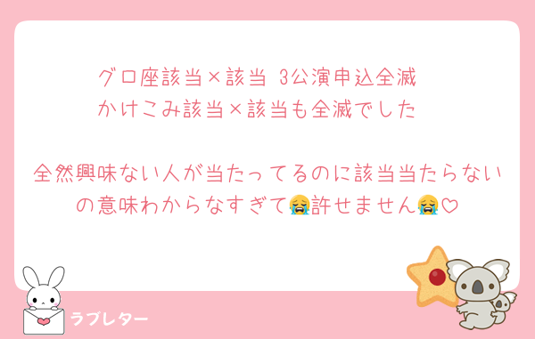 グロ座該当×該当 3公演申込全滅
かけこみ該当×該当も全滅でした

全然興味ない人が当たってるのに該当当たらないの意味わからなすぎて😭許せません😭
