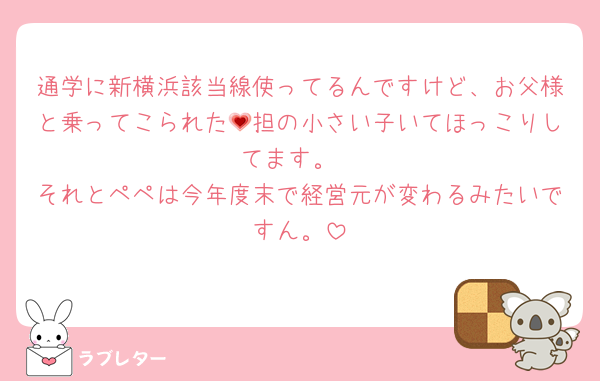 通学に新横浜該当線使ってるんですけど、お父様と乗ってこられた💗担の小さい子いてほっこりしてます。
それとペペは今年度末で経営元が変わるみたいですん。