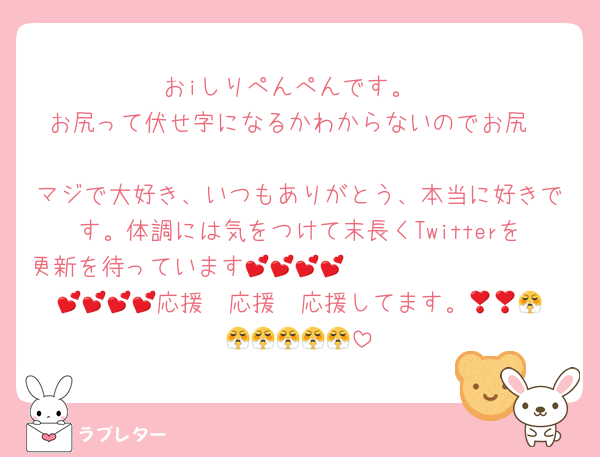 おiしりぺんぺんです。
お尻って伏せ字になるかわからないのでお尻❣️❣️
マジで大好き、いつもありがとう、本当に好きです。体調には気をつけて末長くTwitterを更新を待っています🤩🤩🤩🤩🤩🤩🤩🤩🤩💕💕💕💕💕💕💕💕応援❣️応援❣️応援してます。😤😤😤😤😤😤😤😤