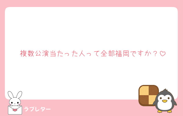 複数公演当たった人って全部福岡ですか？