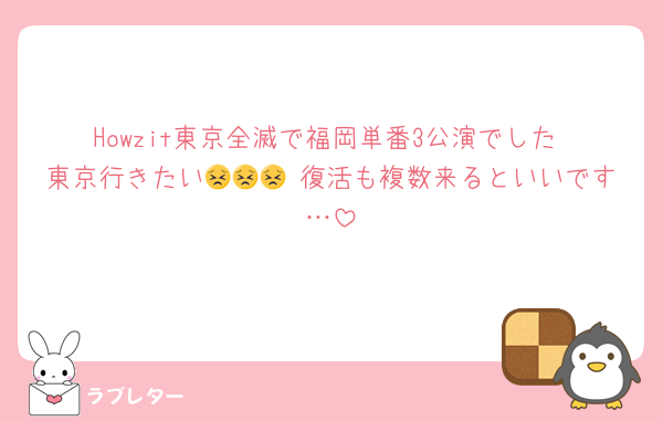 Howzit東京全滅で福岡単番3公演でした 東京行きたい😣😣😣 復活も複数来るといいです…