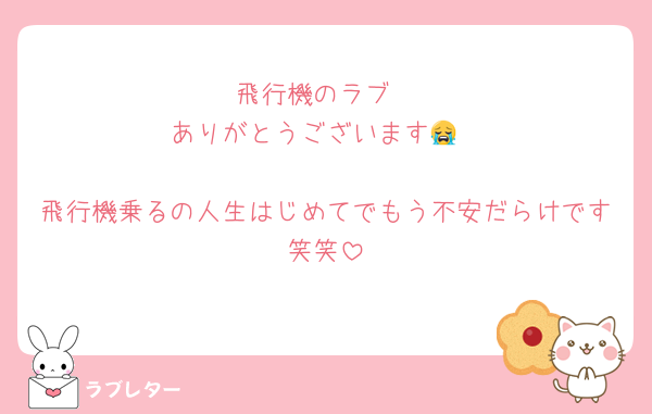 飛行機のラブ
ありがとうございます😭

飛行機乗るの人生はじめてでもう不安だらけです笑笑
